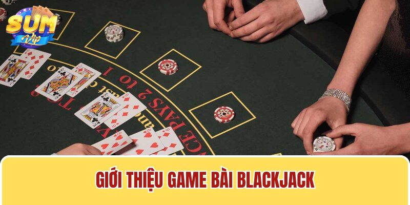 Cách chơi Blackjack tại Sumvip được nhiều người chơi quan tâm