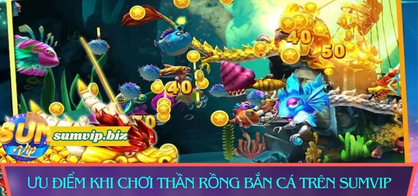 Những ưu điểm khi chơi Thần Rồng Bắn Cá trên Sumvip