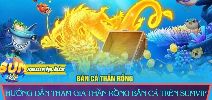 Hướng dẫn cách tham gia Thần Rồng Bắn Cá trên Sumvip