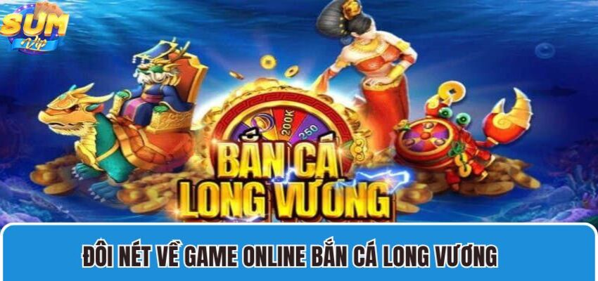 Giới thiệu sơ lược về game online bắn cá Long Vương